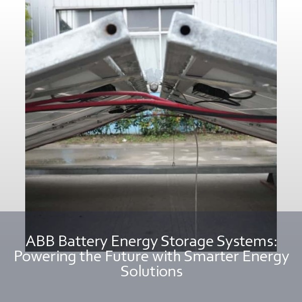ABB Battery Energy Storage Systems: Powering the Future with Smarter Energy Solutions